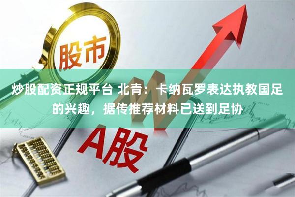炒股配资正规平台 北青：卡纳瓦罗表达执教国足的兴趣，据传推荐材料已送到足协