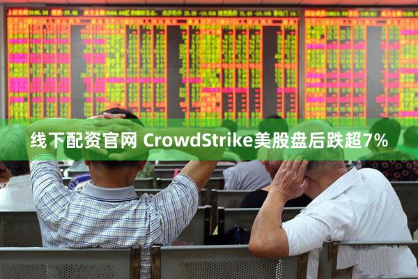线下配资官网 CrowdStrike美股盘后跌超7%