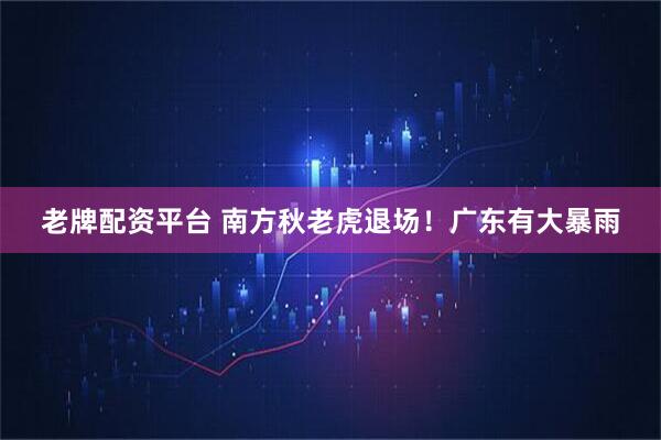 老牌配资平台 南方秋老虎退场！广东有大暴雨