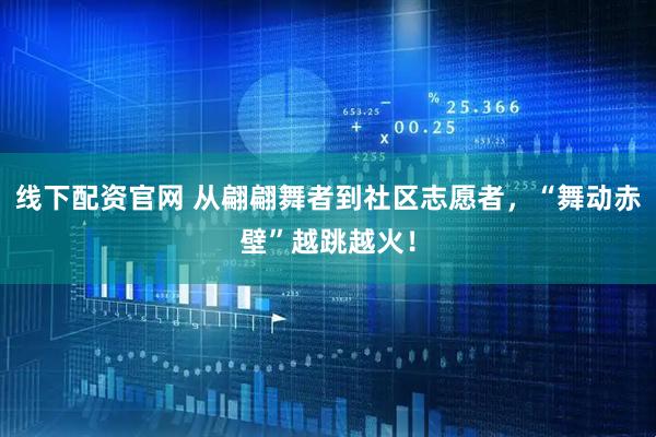 线下配资官网 从翩翩舞者到社区志愿者，“舞动赤壁”越跳越火！