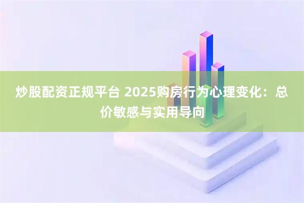 炒股配资正规平台 2025购房行为心理变化:总价敏感与实用导向