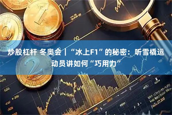 炒股杠杆 冬奥会|“冰上F1”的秘密:听雪橇运动员讲如何“巧用力”
